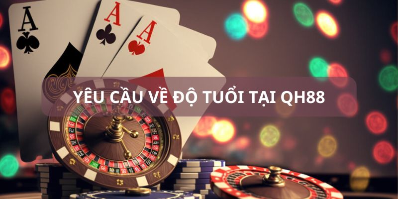 Tham gia chơi tại QH88 yêu cầu bao nhiêu tuổi?